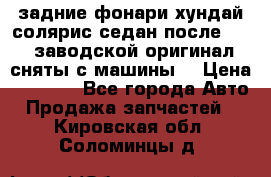 задние фонари хундай солярис.седан.после 2015.заводской оригинал.сняты с машины. › Цена ­ 7 000 - Все города Авто » Продажа запчастей   . Кировская обл.,Соломинцы д.